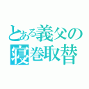 とある義父の寝巻取替（）