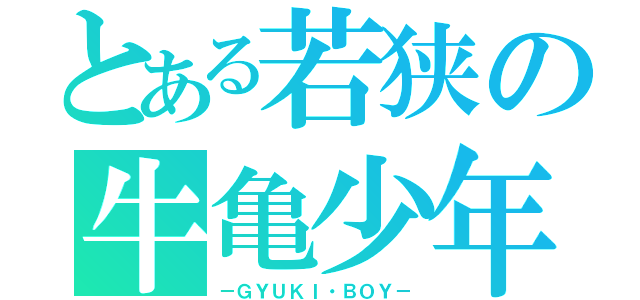 とある若狭の牛亀少年（－ＧＹＵＫＩ・ＢＯＹ－）