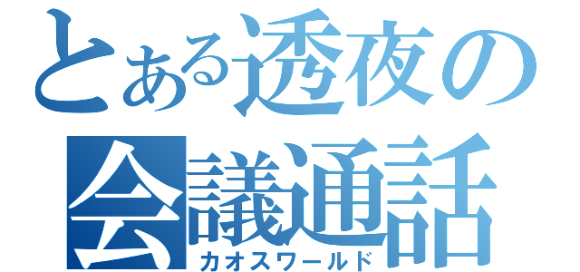 とある透夜の会議通話（カオスワールド）