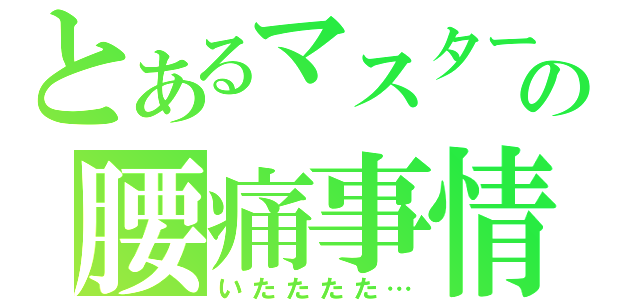 とあるマスターの腰痛事情（いたたたた…）