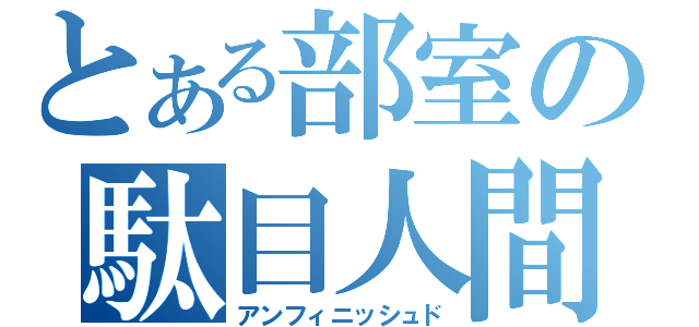 とある部室の駄目人間（アンフィニッシュド）