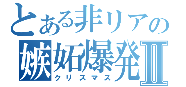 とある非リアの嫉妬爆発Ⅱ（クリスマス）