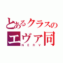 とあるクラスのエヴァ同盟（ＮＥＲＶ）