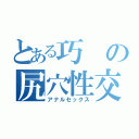 とある巧の尻穴性交（アナルセックス）