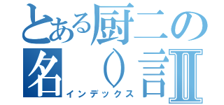 とある厨二の名（）言集Ⅱ（インデックス）