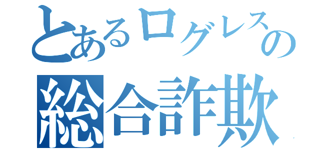 とあるログレス民の総合詐欺（）