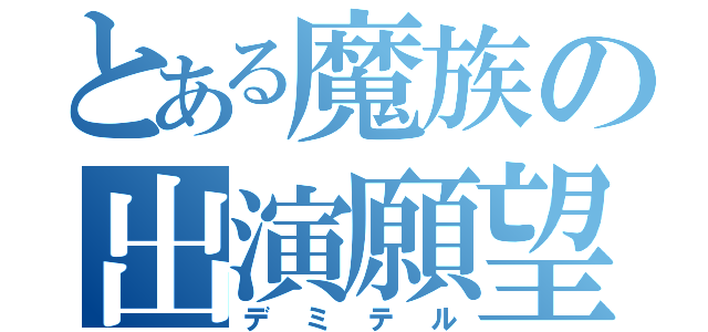 とある魔族の出演願望（デミテル）