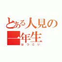 とある人見の一年生（はつこい）