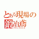 とある現場の鍛冶鳶（ブラックスミス）