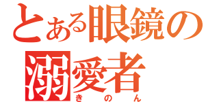 とある眼鏡の溺愛者（きのん）