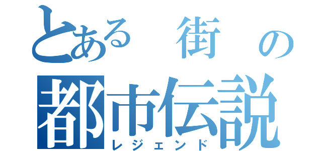 とある 街 の都市伝説（レジェンド）