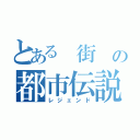 とある 街 の都市伝説（レジェンド）