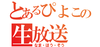 とあるぴよこの生放送（なま・ほう・そう）