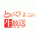 とあるぴよこの生放送（なま・ほう・そう）