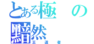 とある極の黯然（王道者）