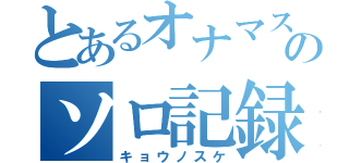 とあるオナマスのソロ記録（キョウノスケ）