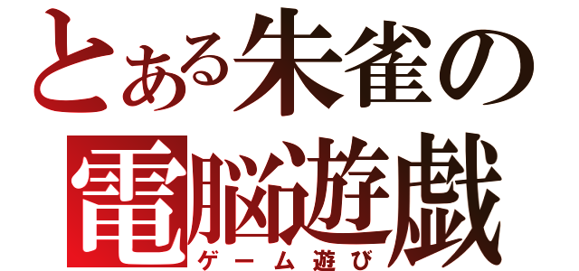 とある朱雀の電脳遊戯（ゲーム遊び）