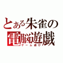 とある朱雀の電脳遊戯（ゲーム遊び）