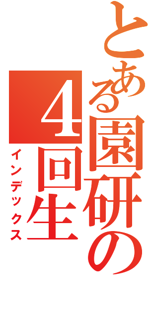 とある園研の４回生（インデックス）