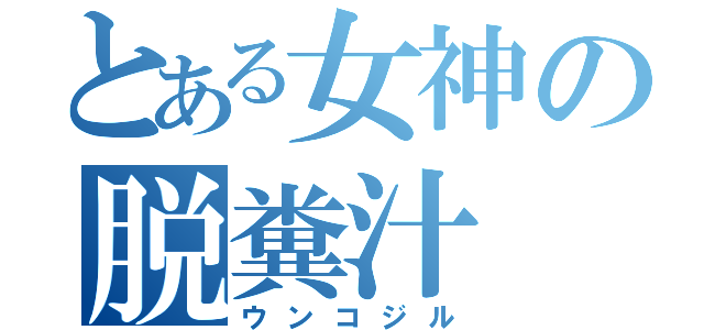 とある女神の脱糞汁（ウンコジル）