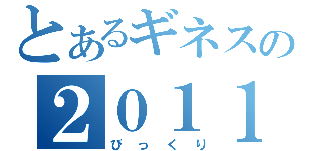 とあるギネスの２０１１（びっくり）