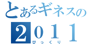 とあるギネスの２０１１（びっくり）