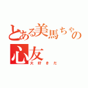 とある美馬ちゃんの心友（大好きだ）