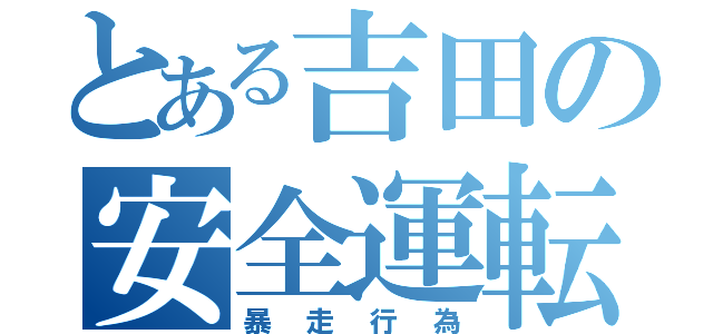 とある吉田の安全運転（暴走行為）