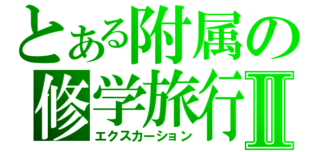 とある附属の修学旅行Ⅱ（エクスカーション）