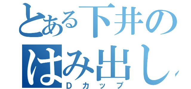 とある下井のはみ出し肉（Ｄカップ）