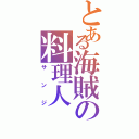 とある海賊の料理人（サンジ）