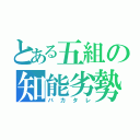 とある五組の知能劣勢（バカタレ）