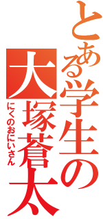 とある学生の大塚蒼太（にくのおにいさん）