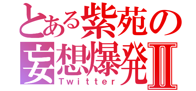 とある紫苑の妄想爆発Ⅱ（Ｔｗｉｔｔｅｒ）