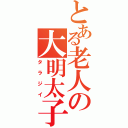 とある老人の大明太子（タラジイ）