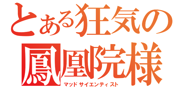 とある狂気の鳳凰院様（マッドサイエンティスト）