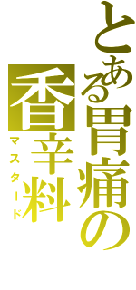 とある胃痛の香辛料（マスタード）