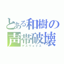 とある和樹の声帯破壊（デスヴォイス）