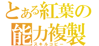 とある紅葉の能力複製（スキルコピー）