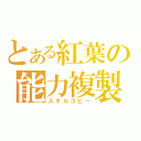 とある紅葉の能力複製（スキルコピー）