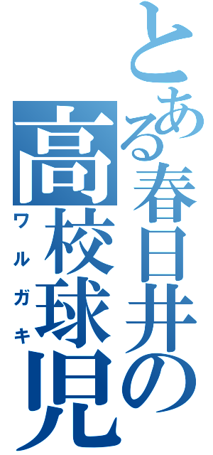 とある春日井の高校球児（ワルガキ）