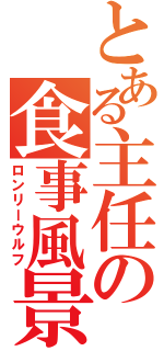 とある主任の食事風景（ロンリーウルフ）