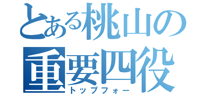 とある桃山の重要四役（トップフォー）