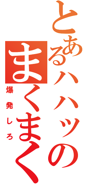 とあるハハッのまくまく（爆発しろ）