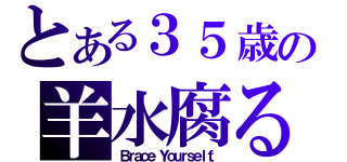 とある３５歳の羊水腐る（Ｂｒａｃｅ Ｙｏｕｒｓｅｌｆ．）