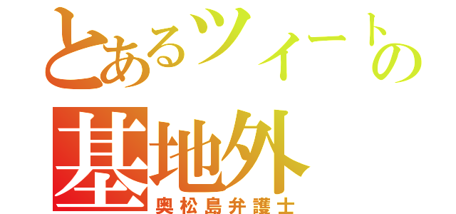 とあるツイートの基地外（奥松島弁護士）