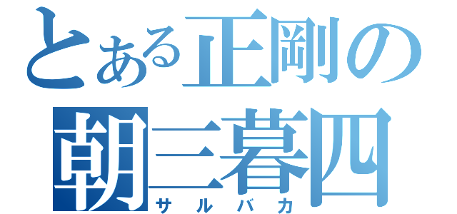 とある正剛の朝三暮四（サルバカ）