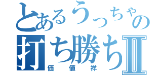 とあるうっちゃんの打ち勝ちⅡ（価値祥）