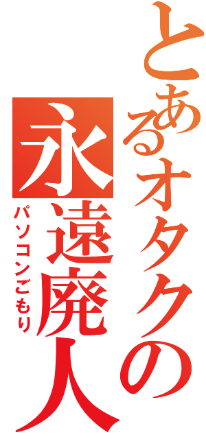 とあるオタクの永遠廃人Ⅱ（パソコンごもり）