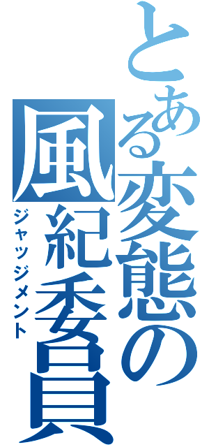 とある変態の風紀委員（ジャッジメント）